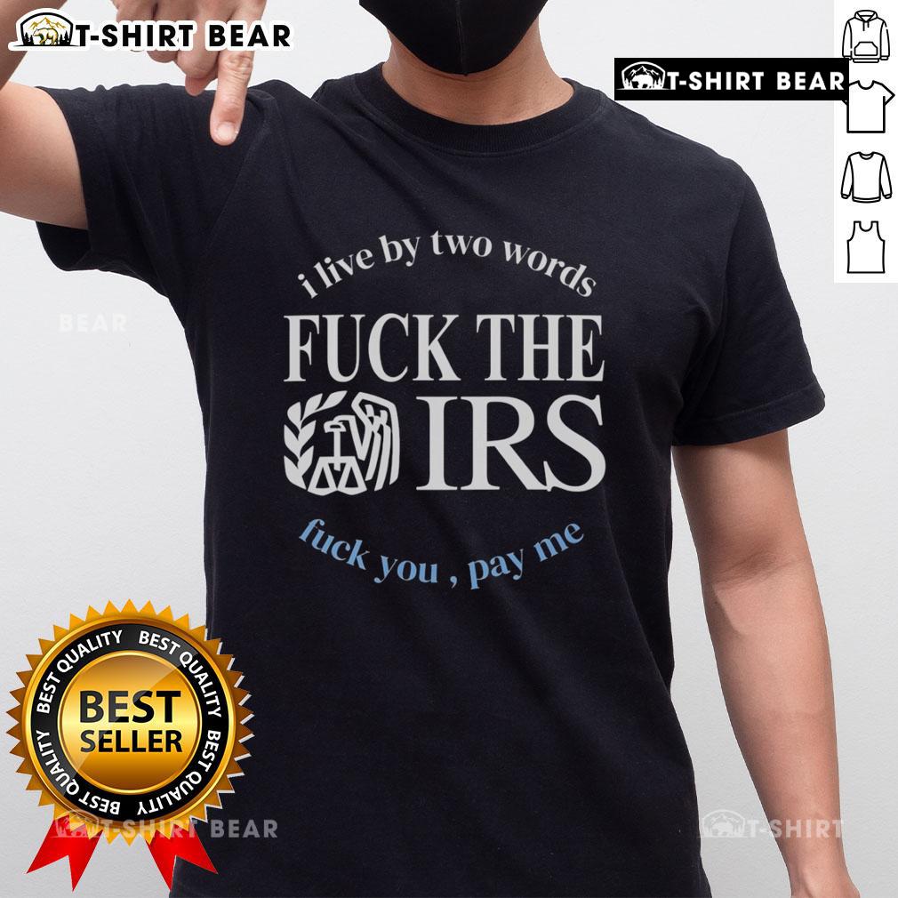 Top I Live By Two Words F*ck The IRS F*ck You Pay Me T-Shirt design featuring bold text and a casual style.