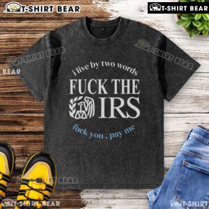 Alt Text: Top I Live By Two Words Fck The IRS Fck You Pay Me Washed T-Shirt showcasing a bold, expressive graphic design.