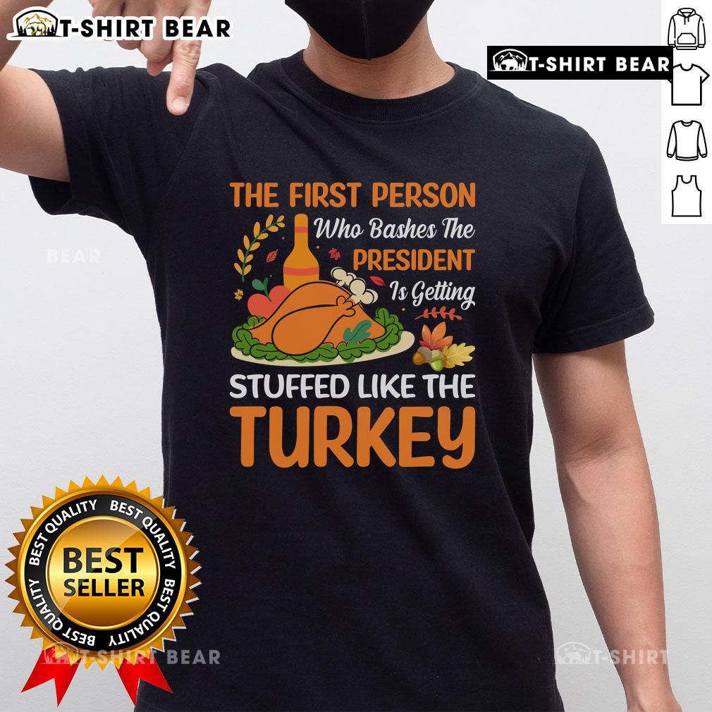 Funny 'First Person Who Bashes The President Is Getting Stuffed Like The Turkey' T-Shirt design for political humor enthusiasts.