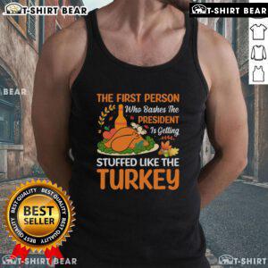 Top featuring 'The First Person Who Bashes The President Is Getting Stuffed Like The Turkey' tank top design.