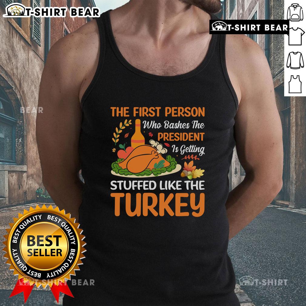 Top featuring 'The First Person Who Bashes The President Is Getting Stuffed Like The Turkey' tank top design.