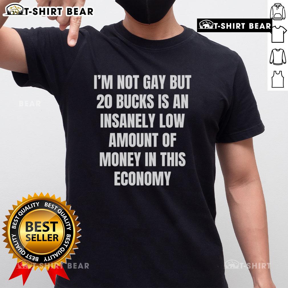Awesome I'm Not Gay But 20 Bucks Is An Insanely Low Amount Of Money In This Economy T-Shirt Awesome I'm Not Gay But 20 Bucks T-Shirt design, humorous statement on affordability in today's economy, perfect for casual wear.