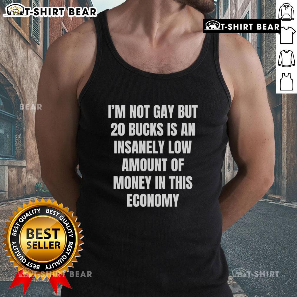 Awesome I'm Not Gay But 20 Bucks Is An Insanely Low Amount Of Money In This Economy Tank Top Awesome tank top featuring 'I'm Not Gay, But 20 Bucks is Insanely Low' slogan, perfect for casual wear and humor.