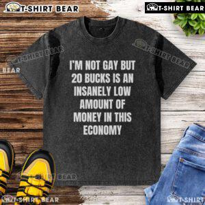 Awesome I'm Not Gay But 20 Bucks Is An Insanely Low Amount T-Shirt, featuring a humorous graphic and trendy design.