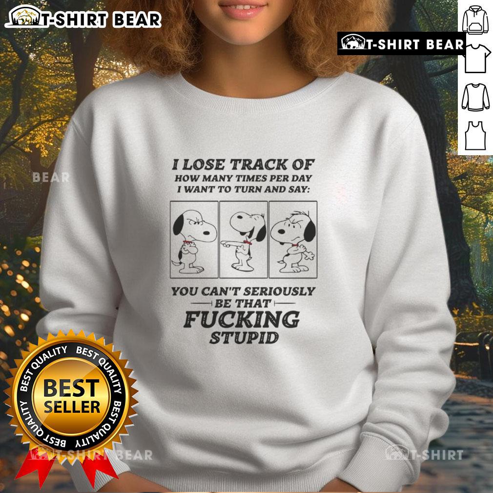 Awesome Snoopy sweatshirt featuring the phrase 'I lose track of how many times per day I want to turn and say'.