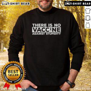 Awesome 'There Is No Vaccine Against Stupidity' Sweatshirt in black featuring bold text design for humor enthusiasts.