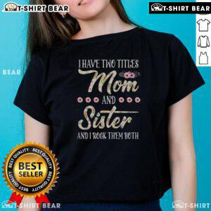Funny 'I Have Two Titles: Mom and Sister' Floral Tee for Sister's Day, perfect gift for loving sisters.