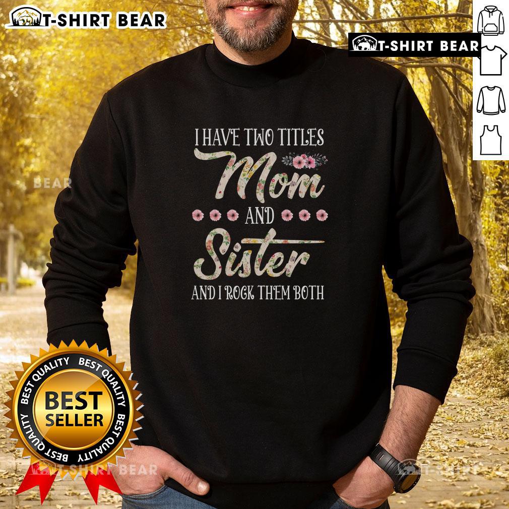 Funny sweatshirt for Sister Day featuring 'I Have Two Titles: Mom and Sister' in a floral design.
