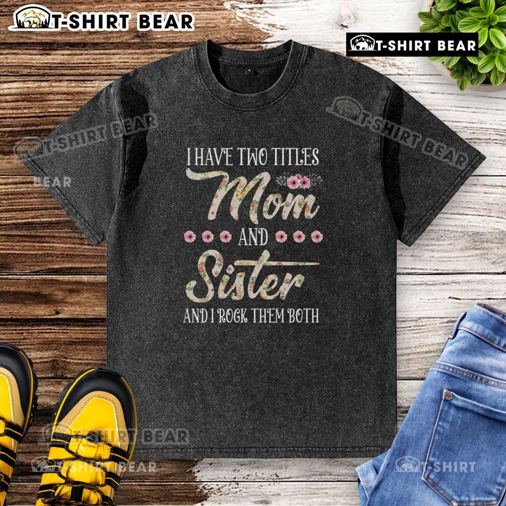 Alt Text: Funny I Have Two Titles: Mom and Sister floral design on a washed t-shirt for Sister Day celebration.