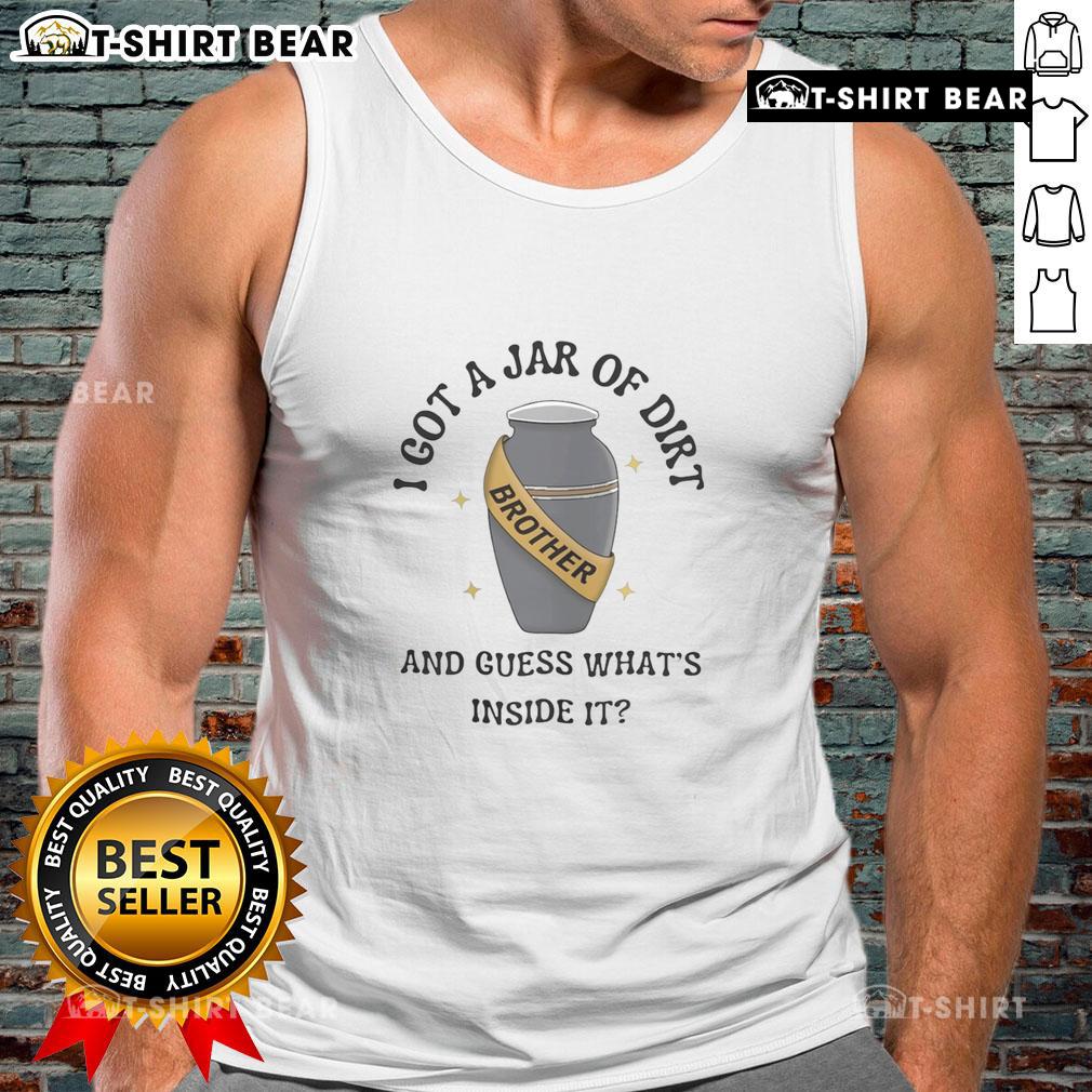 Good I Got A Jar Of Dirt And Guess What's Inside It tank top featuring a playful graphic design on a stylish background.