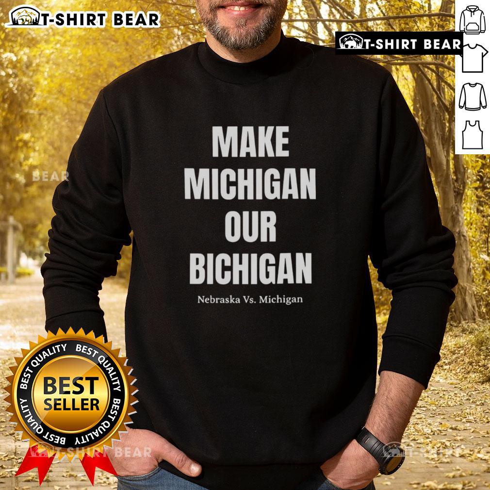 Good Make Michigan Our Bichigan Nebraska vs Michigan sweatshirt featuring bold graphics and vibrant colors.