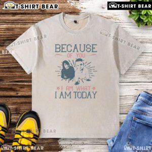 Official Because Of You I Am What I Am Today washed t-shirt featuring inspirational text and stylish design.