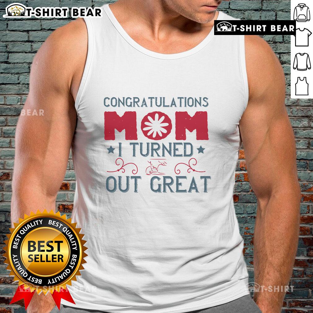 Official Congratulations Mom, I Turned Out Great tank top design featuring stylish typography on a casual shirt.