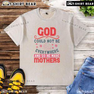 Official God Could Not Be Everywhere And So He Made Mothers washed t-shirt featuring a heartfelt quote on motherhood.