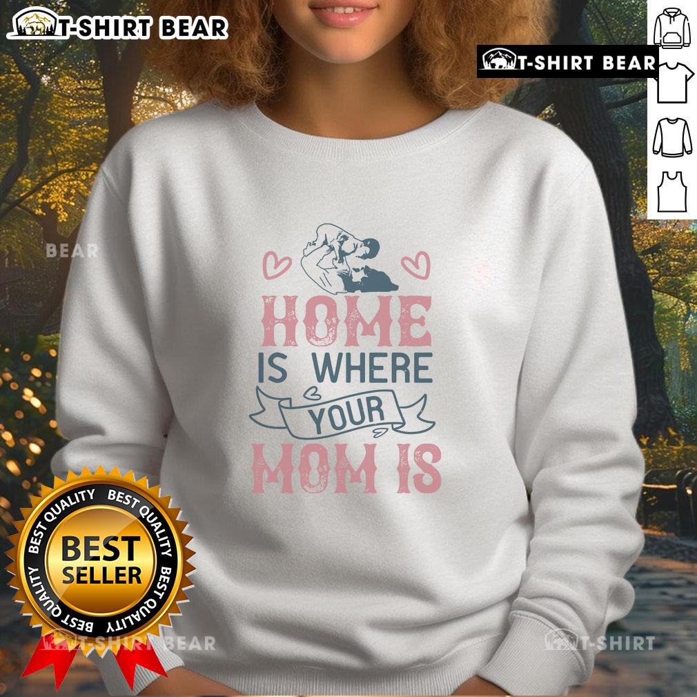 Alt Text: Cozy Official Home Is Where Your Mom Is Sweatshirt in soft fabric, perfect for casual wear and celebrating motherhood.