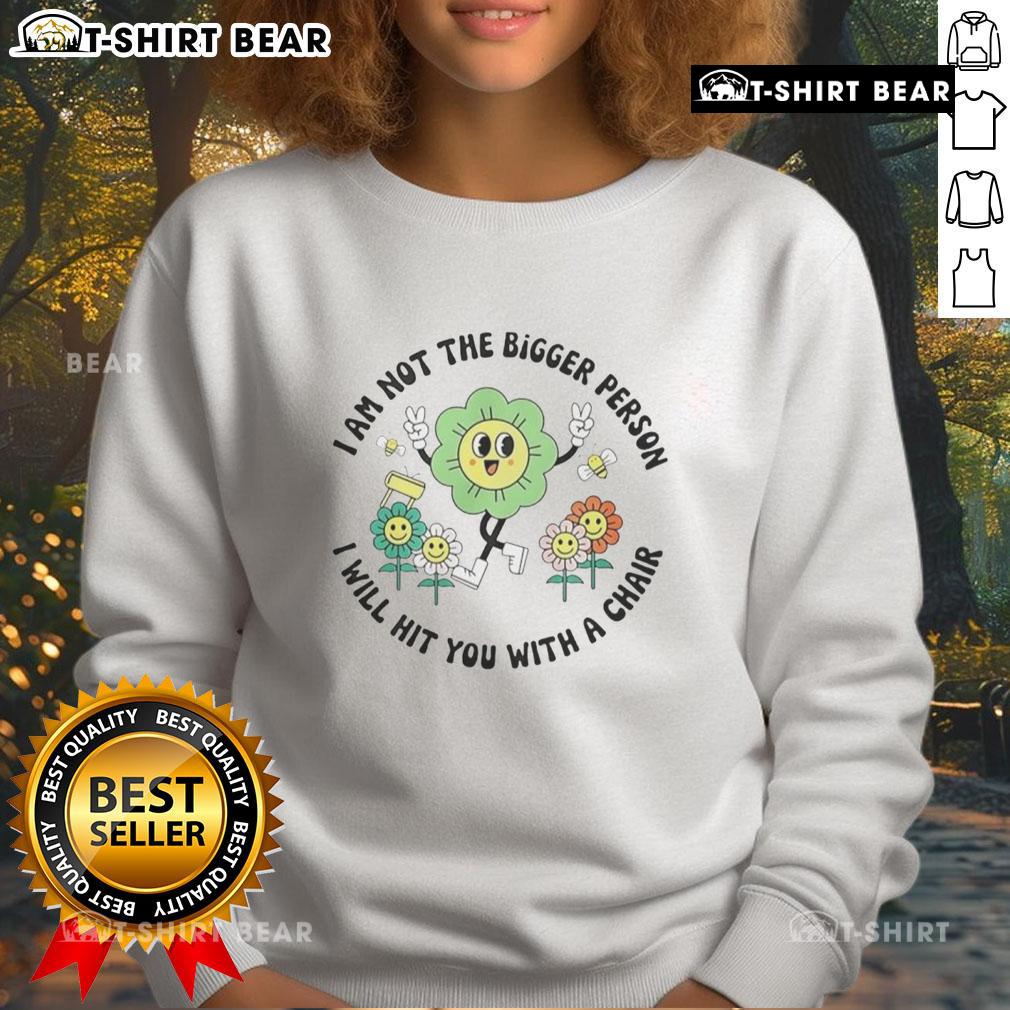 Official 'I Am Not The Bigger Person, I Will Hit You With A Chair' Sweatshirt showcasing humorous graphic design.
