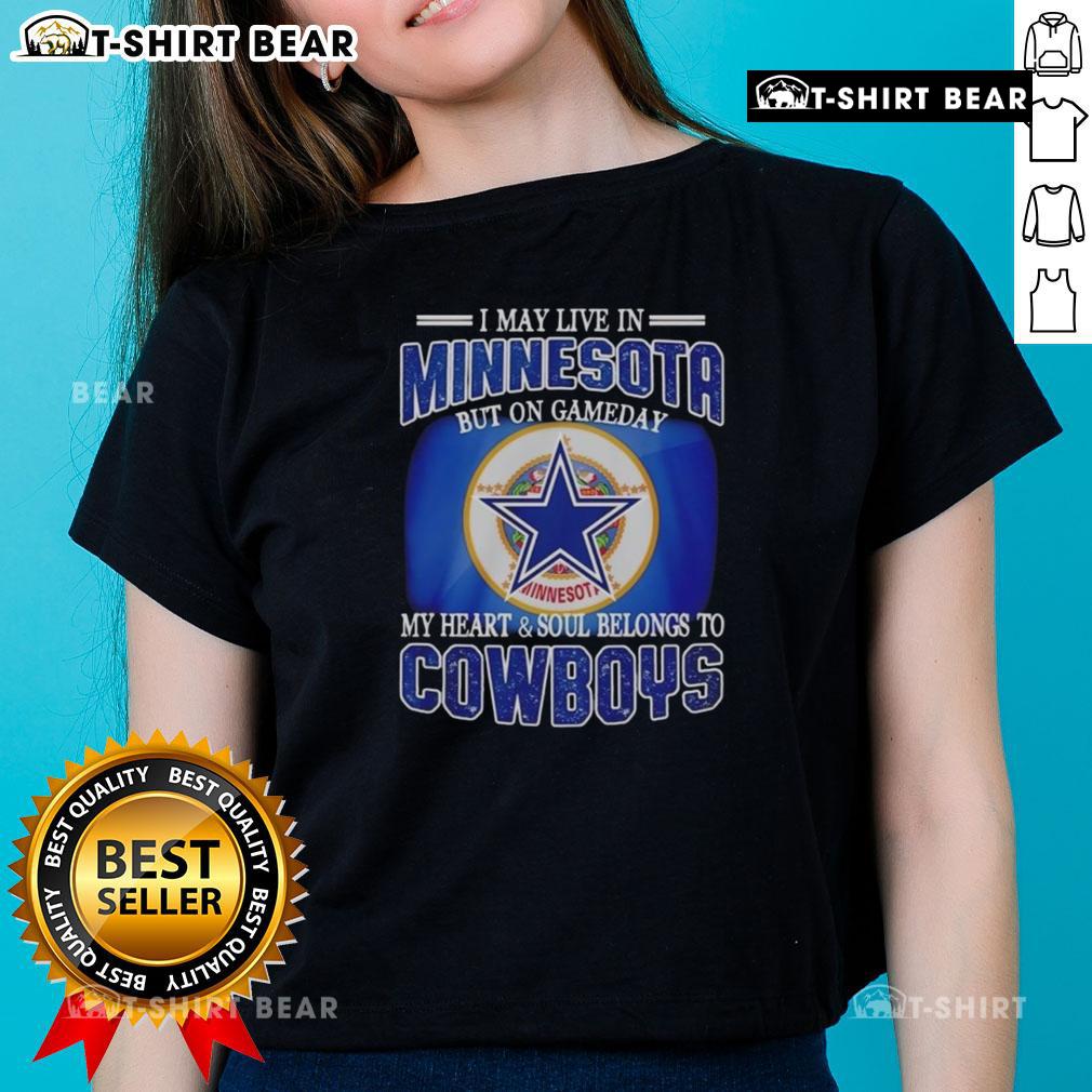 Official I May Live In Minnesota But On Gameday My Heart And Soul Belongs To Dallas Cowboys Fans Ladies Tee design