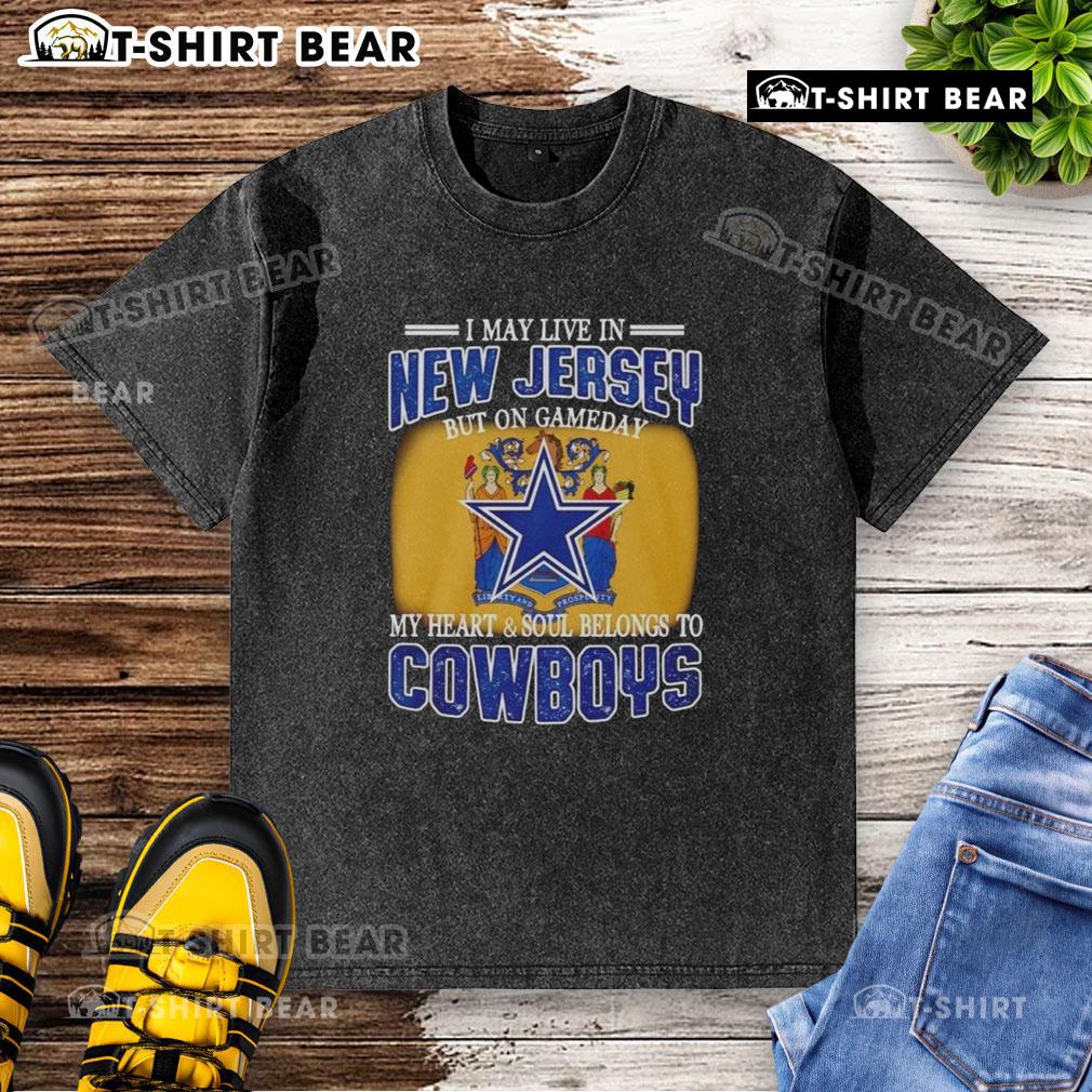 Official I May Live In New Jersey But On Gameday My Heart And Soul Belongs To Dallas Cowboys Fans washed t-shirt design.