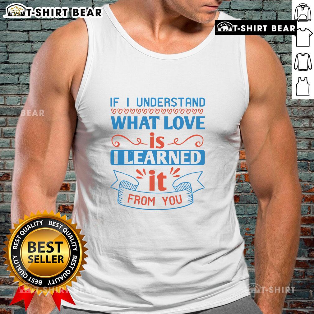 Official If I Understand What Love Is I Learned It From You Tank Top featuring a heartfelt quote in stylish typography.