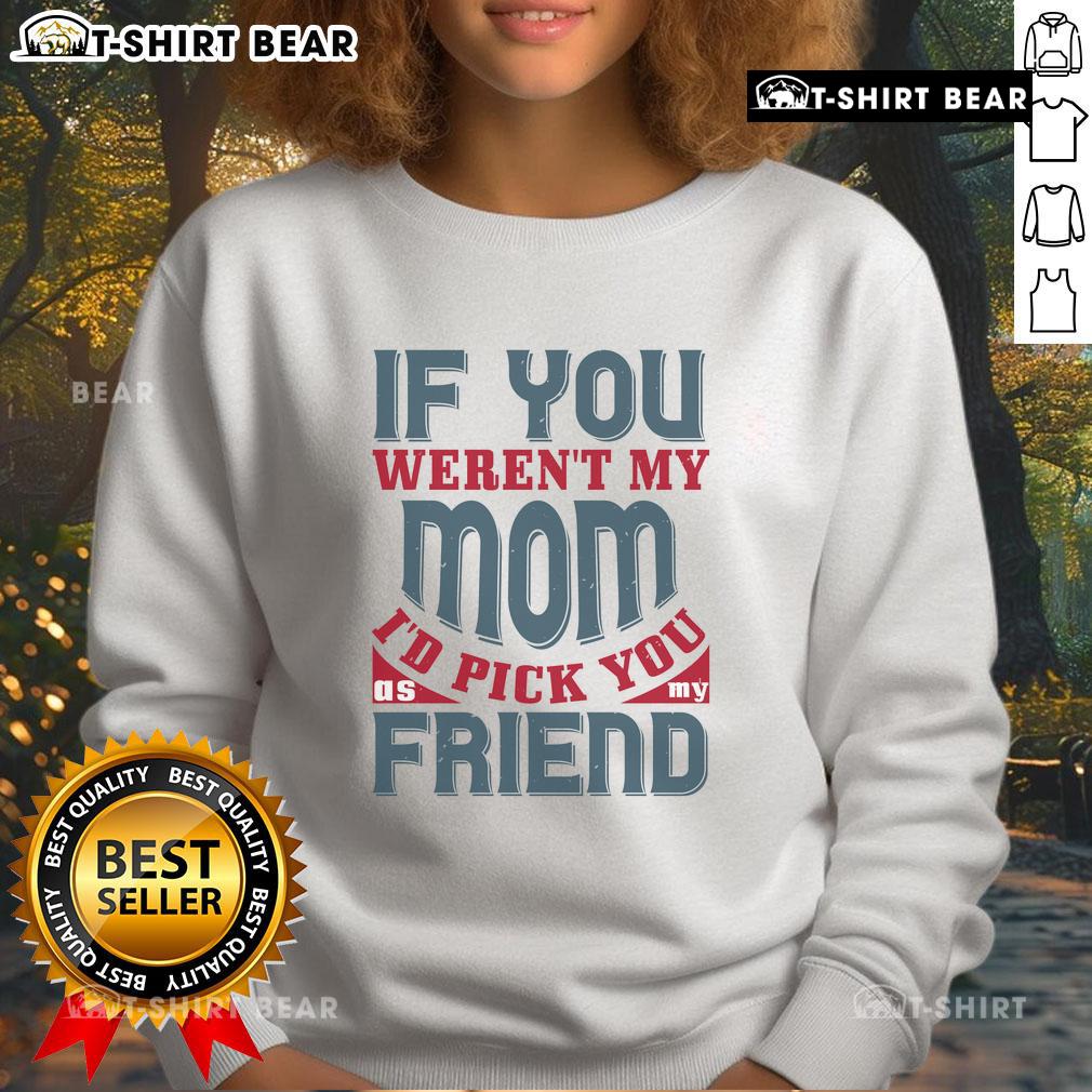 Cozy Official 'If You Weren't My Mom, I'd Pick You As My Friend' sweatshirt in a stylish design for unique gifting.