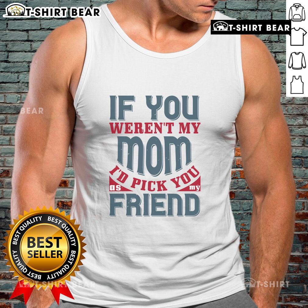 Official 'If You Weren't My Mom, I'd Pick You as My Friend' Tank Top featuring a playful design for moms and friends.