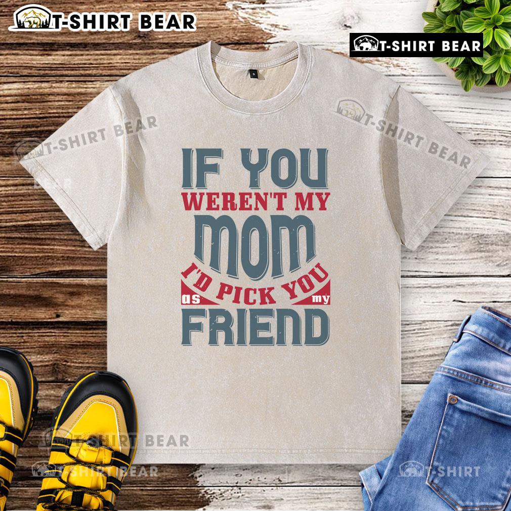 Official If You Weren't My Mom I'd Pick You As My Friend washed t-shirt in a casual setting, showcasing unique design.