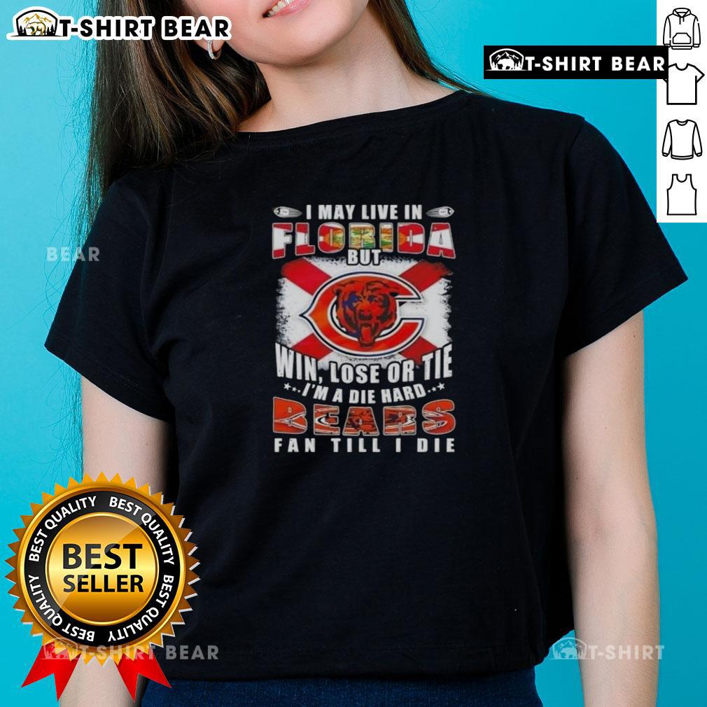 Original I May Live In Florida But Win Lose Or Tie I'm A Die Hard Bears Fan Till I Die Ladies Tee design