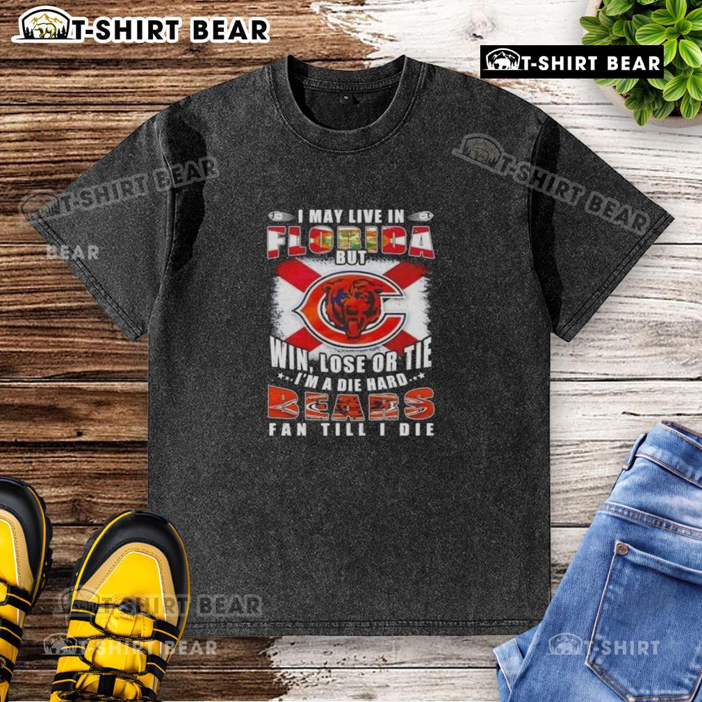 Original I May Live In Florida But Win Lose Or Tie I'm A Die Hard Bears Fan Till I Die washed t-shirt design.
