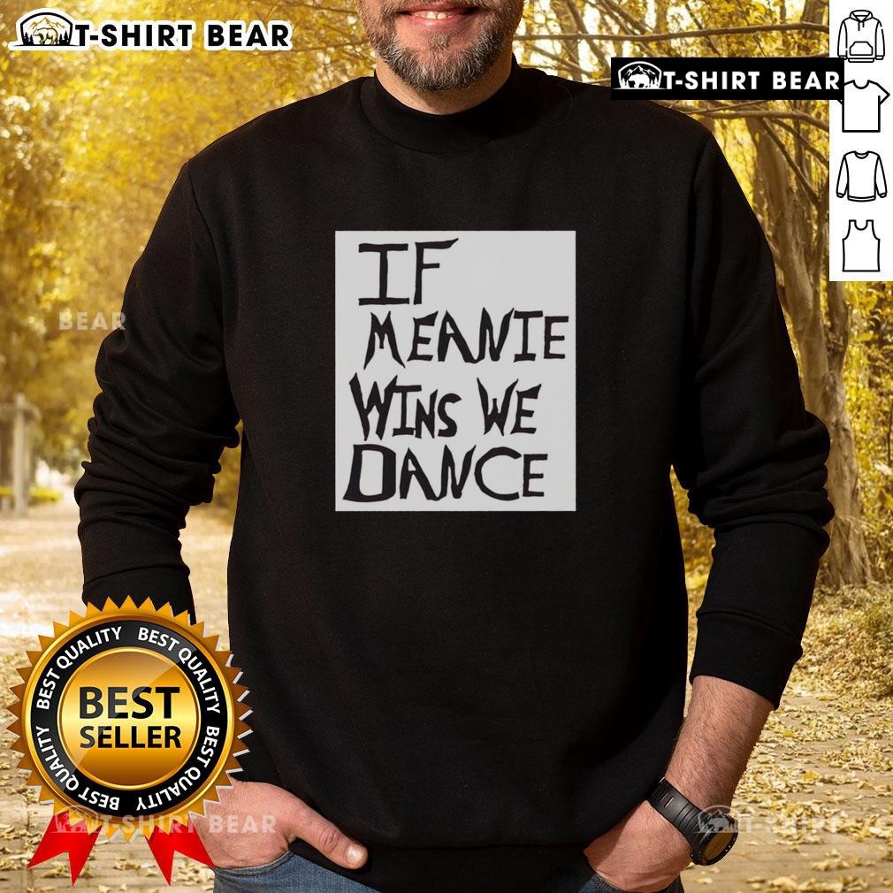 Original If Meanie Wins We Dance Sweatshirt featuring bold text and a trendy design, perfect for casual wear.