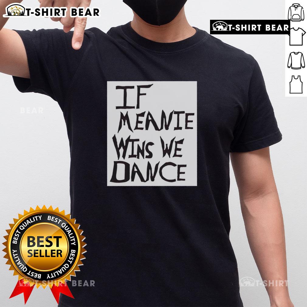 Alt Text: Original If Meanie Wins We Dance T-Shirt featuring a playful design, perfect for fans of fun and quirky apparel.