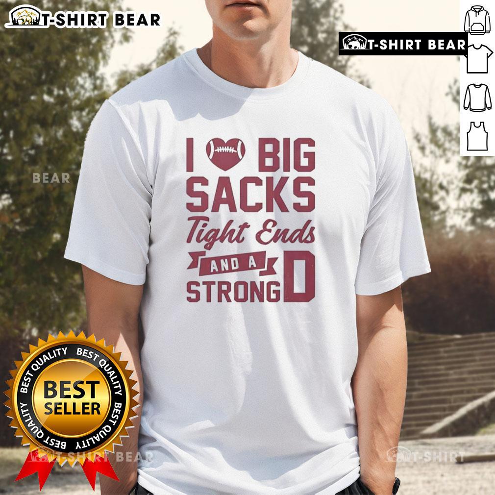 Top I Love Big Sacks Tight Ends And A Strong D T-Shirt featuring bold text on a casual shirt for football fans.