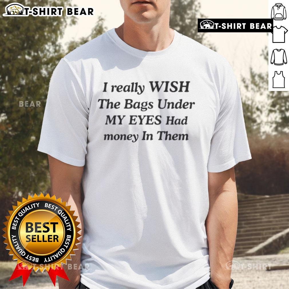 Alt Text: Top I Wish The Bags Under My Eyes Had Money In Them T-Shirt design featuring humorous text and stylish graphics.
