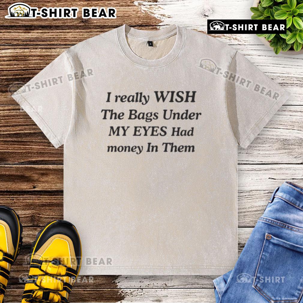 Funny 'I Wish The Bags Under My Eyes Had Money In Them' washed t-shirt design, perfect for humor and casual wear.
