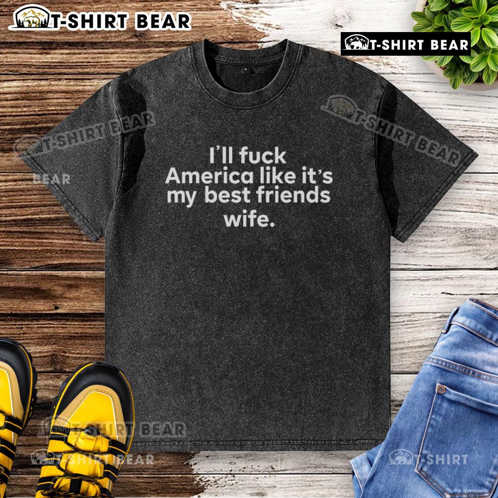 Top Ill Fuck America Like It's My Best Friend's Wife T-Shirt design showcasing bold graphic and humorous text.