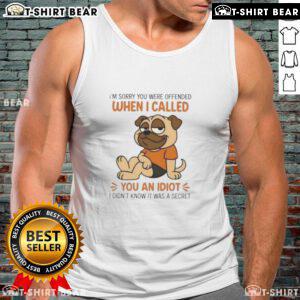 Funny pug dog wearing a tank top that says 'I'm Sorry You Were Offended When I Called You An Idiot'.