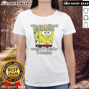 Top Sponge Who Am I Without My Childlike Sense of Wonder and Whimsy Ladies Tee featuring whimsical design and vibrant colors.