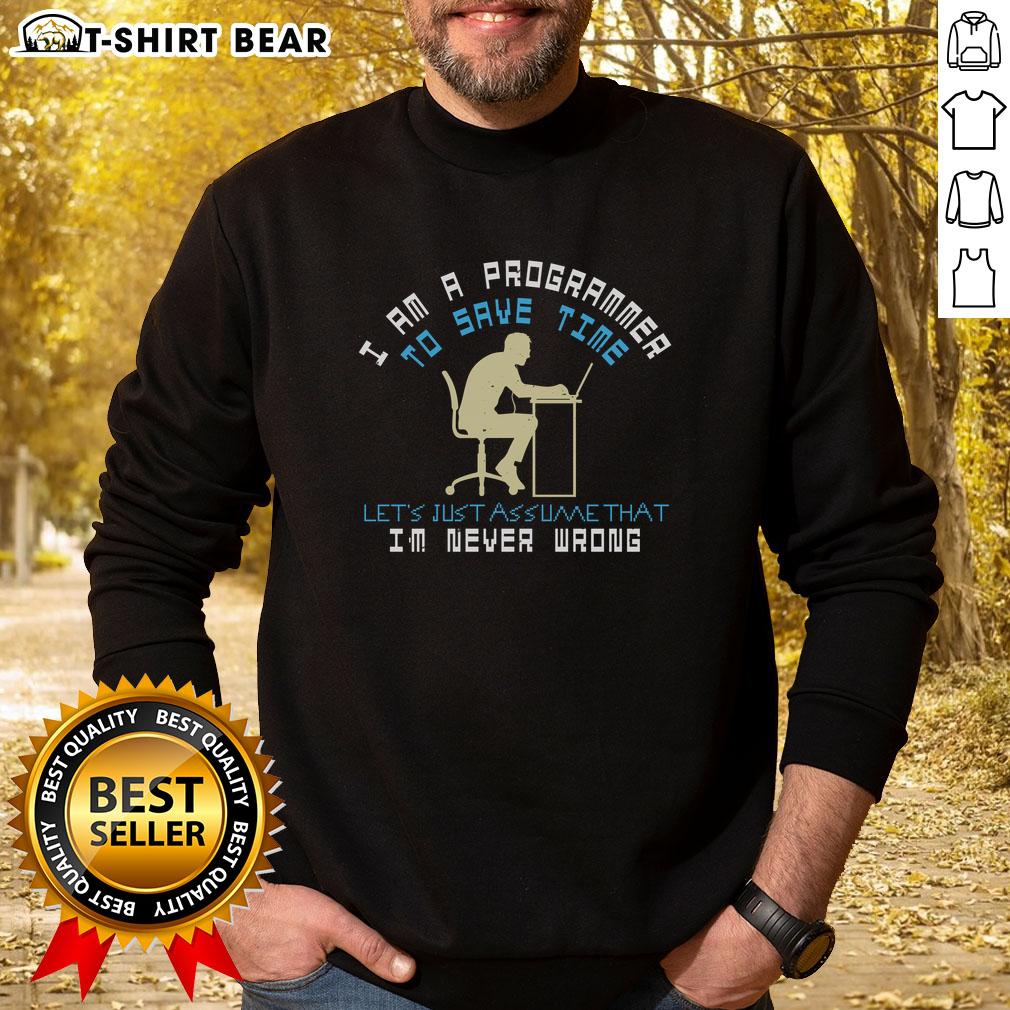 Funny 'I Am A Programmer, To Save Time, Let's Assume That I'm Never Wrong' sweatshirt design for tech enthusiasts.