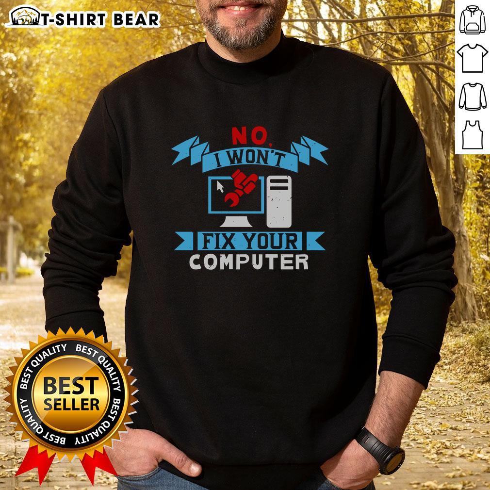 Funny No I Won't Fix Your Computer Sweatshirt featuring a humorous graphic, perfect for tech lovers and computer enthusiasts.