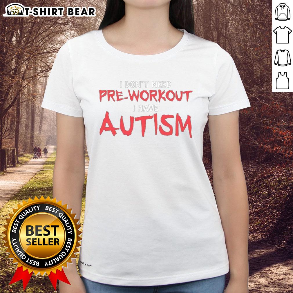 Good I Don't Need Pre Workout I Have Autism Ladies Tee - Stylish and empowering shirt for autism awareness.