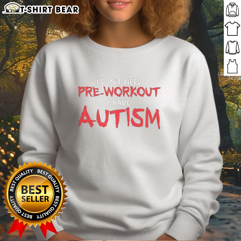 Good I Don't Need Pre Workout I Have Autism sweatshirt featuring a bold, motivational design for neurodiversity awareness.