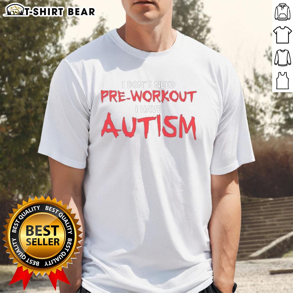 Good I Don't Need Pre-Workout I Have Autism T-Shirt featuring bold text design for autism awareness and fitness enthusiasts.