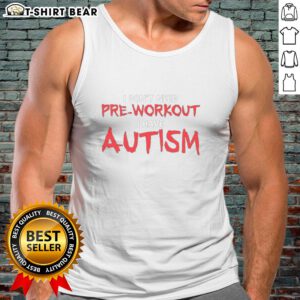 Autism tank top with the phrase 'Good, I dont need pre-workout, I have autism' in bold, eye-catching letters.