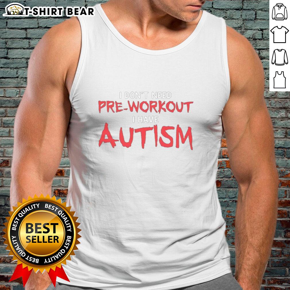 Autism tank top with the phrase 'Good, I dont need pre-workout, I have autism' in bold, eye-catching letters.