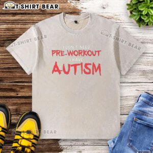 Good I Don't Need Pre-Workout I Have Autism washed t-shirt for autism awareness and fitness enthusiasts.