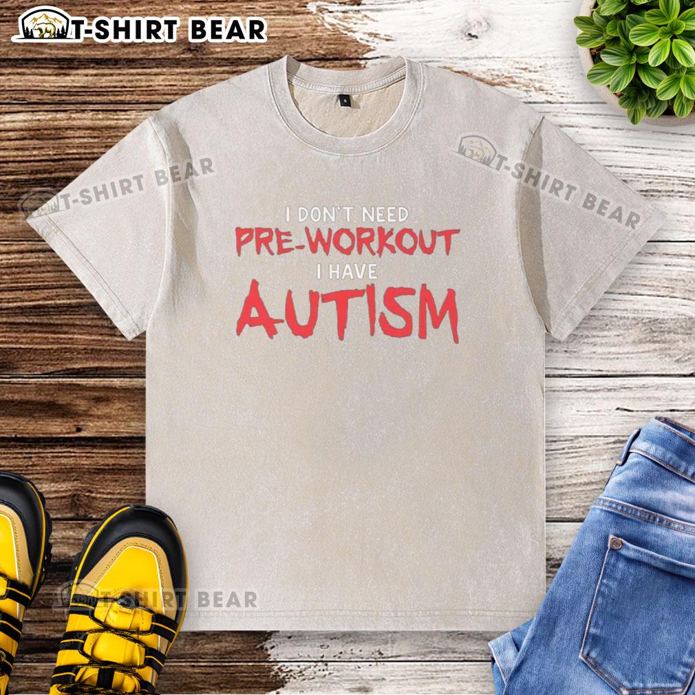 Good I Don't Need Pre-Workout I Have Autism washed t-shirt for autism awareness and fitness enthusiasts.