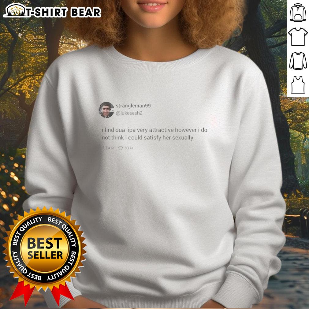 Good-Strangleman99 tweet on sweatshirt: 'I find Dua Lipa very attractive' with a stylish design featuring the pop star.