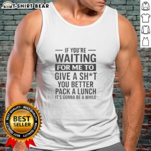 Hot tank top with humorous quote: 'If you're waiting for me to care, pack a lunch. It's gonna be a while.'