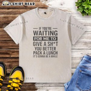 Alt Text: Trendy washed t-shirt with humorous quote: 'If you're waiting for me to care, pack a lunch, it's gonna be a while.'