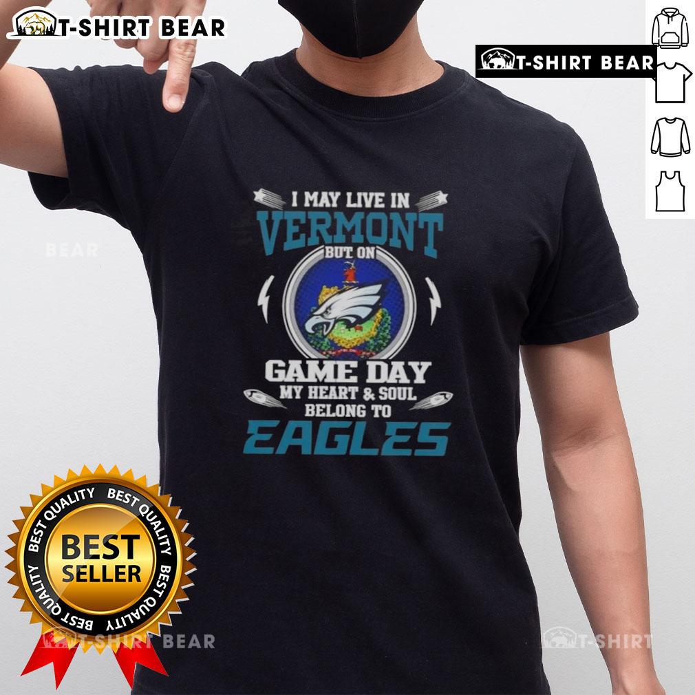 Original I May Live In Vermont But On Game Day My Heart And Soul Belongs To Philadelphia Eagles T-Shirt displayed