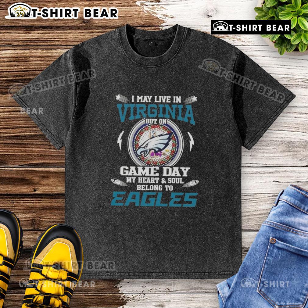 Original I May Live In Virginia But On Game Day My Heart And Soul Belongs To Philadelphia Eagles washed t-shirt design.